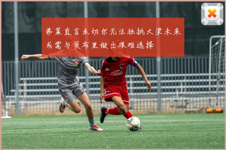 弗莱直言米切尔无法独挑大梁未来或需与莫布里做出艰难选择