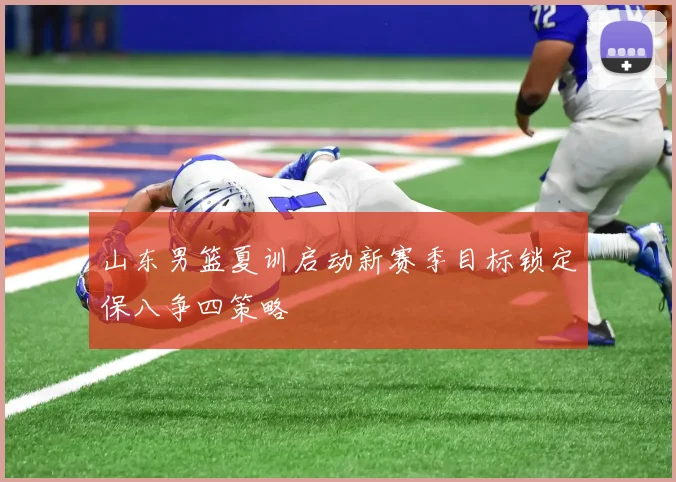 山东男篮夏训启动新赛季目标锁定保八争四策略