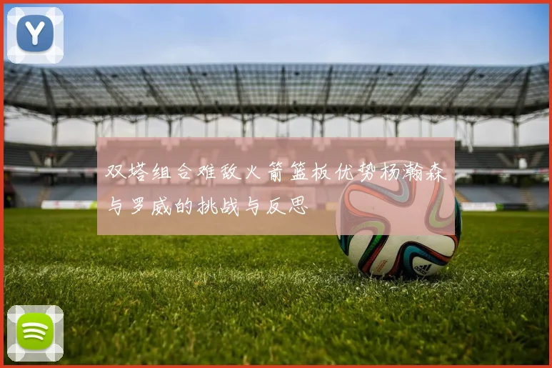 双塔组合难敌火箭篮板优势杨瀚森与罗威的挑战与反思