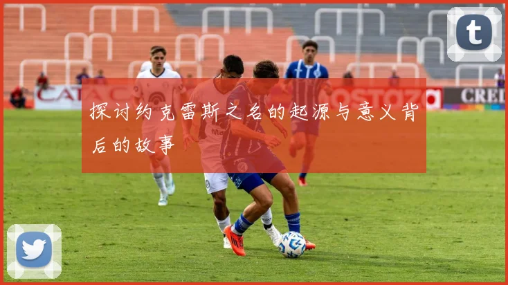 探讨约克雷斯之名的起源与意义背后的故事