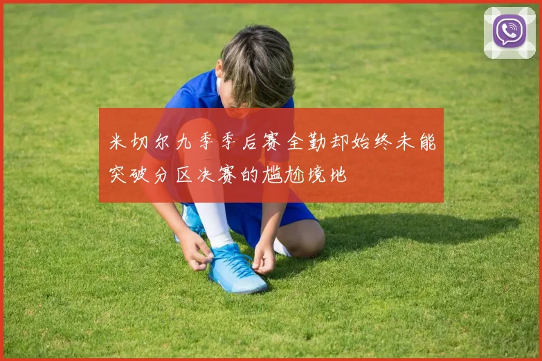 米切尔九季季后赛全勤却始终未能突破分区决赛的尴尬境地