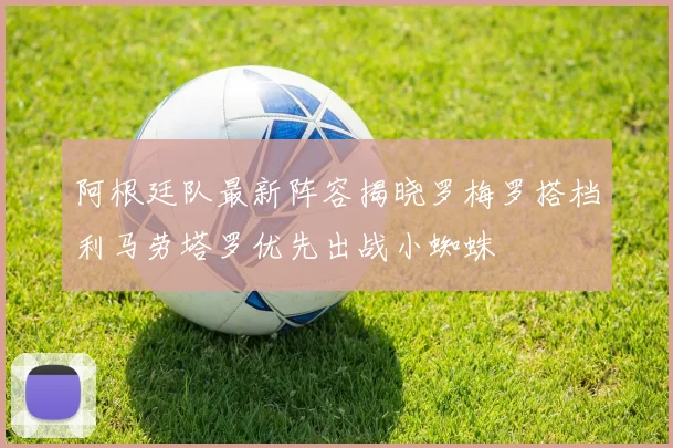 阿根廷队最新阵容揭晓罗梅罗搭档利马劳塔罗优先出战小蜘蛛