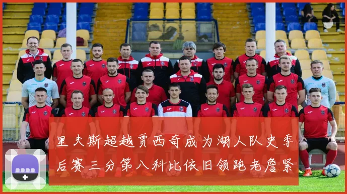 里夫斯超越贾西奇成为湖人队史季后赛三分第八科比依旧领跑老詹紧随其后