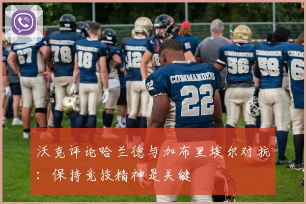 沃克评论哈兰德与加布里埃尔对抗：保持竞技精神是关键