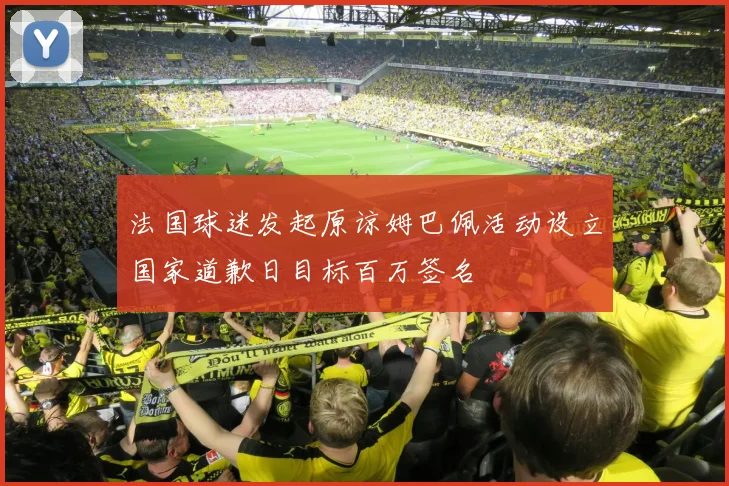 法国球迷发起原谅姆巴佩活动设立国家道歉日目标百万签名